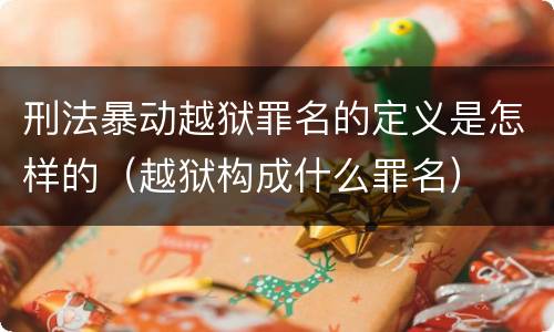 刑法暴动越狱罪名的定义是怎样的（越狱构成什么罪名）