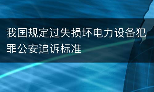 我国规定过失损坏电力设备犯罪公安追诉标准