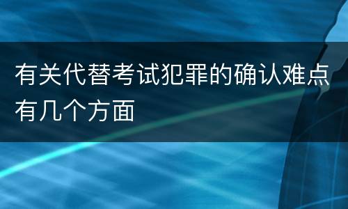 有关代替考试犯罪的确认难点有几个方面