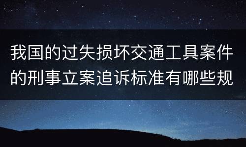 我国的过失损坏交通工具案件的刑事立案追诉标准有哪些规定