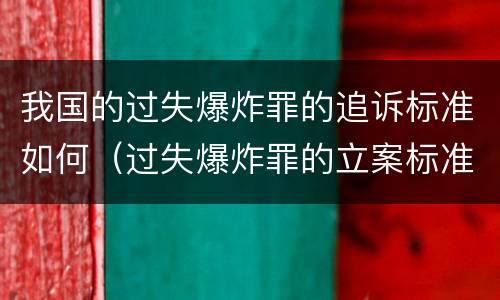 我国的过失爆炸罪的追诉标准如何（过失爆炸罪的立案标准）