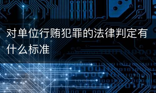 对单位行贿犯罪的法律判定有什么标准