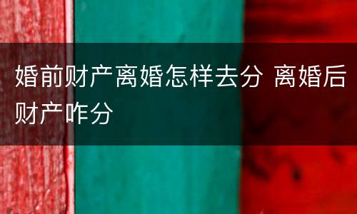 婚前财产离婚怎样去分 离婚后财产咋分