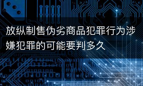 放纵制售伪劣商品犯罪行为涉嫌犯罪的可能要判多久