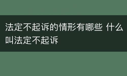 法定不起诉的情形有哪些 什么叫法定不起诉