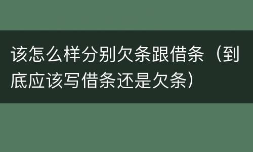 该怎么样分别欠条跟借条（到底应该写借条还是欠条）