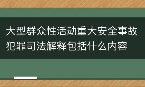 大型群众性活动重大安全事故犯罪司法解释包括什么内容