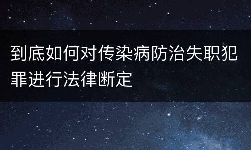 到底如何对传染病防治失职犯罪进行法律断定