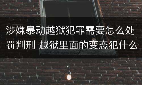 涉嫌暴动越狱犯罪需要怎么处罚判刑 越狱里面的变态犯什么罪