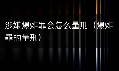 涉嫌爆炸罪会怎么量刑（爆炸罪的量刑）
