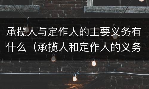 承揽人与定作人的主要义务有什么（承揽人和定作人的义务）