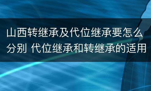 山西转继承及代位继承要怎么分别 代位继承和转继承的适用范围
