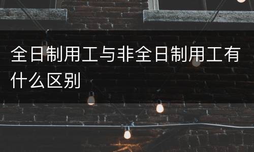 全日制用工与非全日制用工有什么区别