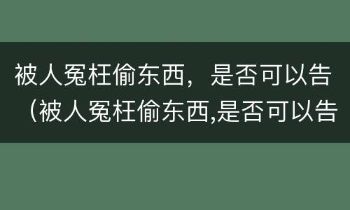 被人冤枉偷东西，是否可以告（被人冤枉偷东西,是否可以告法院）