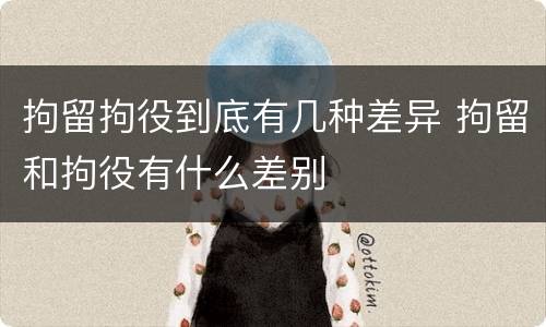 拘留拘役到底有几种差异 拘留和拘役有什么差别