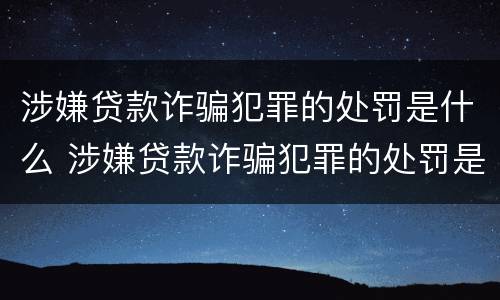 涉嫌贷款诈骗犯罪的处罚是什么 涉嫌贷款诈骗犯罪的处罚是什么意思