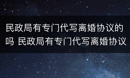 民政局有专门代写离婚协议的吗 民政局有专门代写离婚协议的吗多少钱
