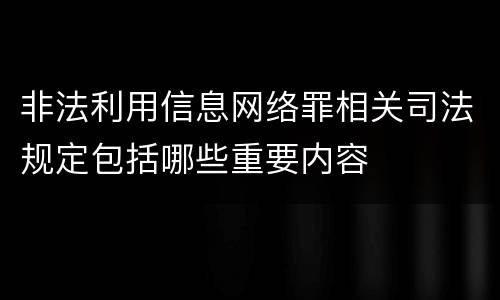非法利用信息网络罪相关司法规定包括哪些重要内容