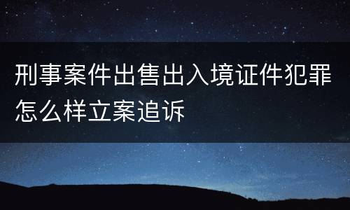刑事案件出售出入境证件犯罪怎么样立案追诉
