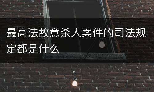最高法故意杀人案件的司法规定都是什么