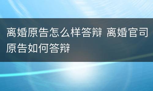 离婚原告怎么样答辩 离婚官司原告如何答辩