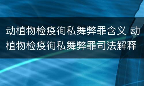 动植物检疫徇私舞弊罪含义 动植物检疫徇私舞弊罪司法解释