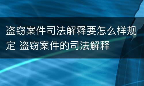 盗窃案件司法解释要怎么样规定 盗窃案件的司法解释