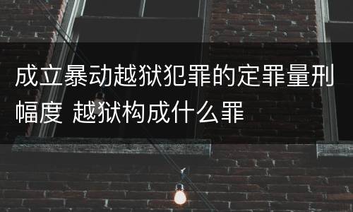 成立暴动越狱犯罪的定罪量刑幅度 越狱构成什么罪