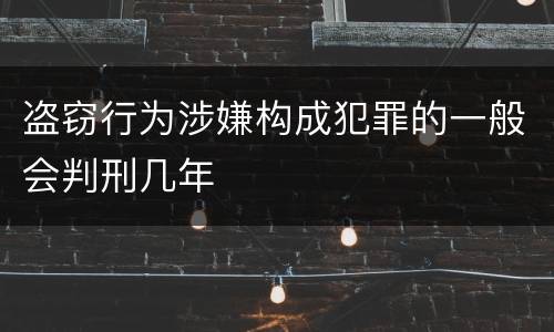盗窃行为涉嫌构成犯罪的一般会判刑几年