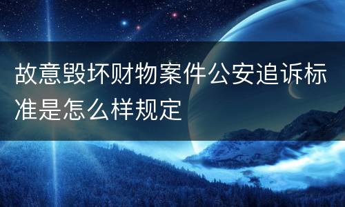 故意毁坏财物案件公安追诉标准是怎么样规定