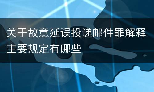 关于故意延误投递邮件罪解释主要规定有哪些