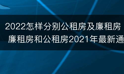2022怎样分别公租房及廉租房 廉租房和公租房2021年最新通知