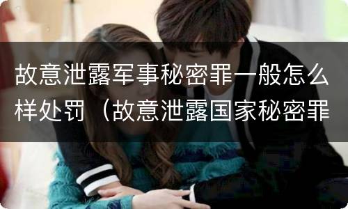 故意泄露军事秘密罪一般怎么样处罚（故意泄露国家秘密罪和故意泄露军事秘密罪）