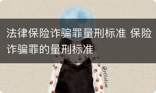 法律保险诈骗罪量刑标准 保险诈骗罪的量刑标准