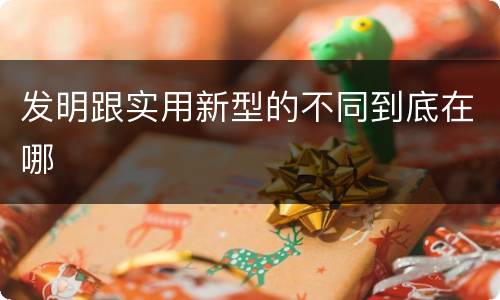 发明跟实用新型的不同到底在哪