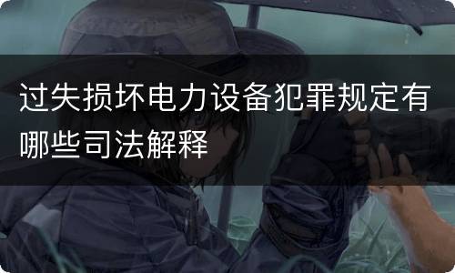 过失损坏电力设备犯罪规定有哪些司法解释