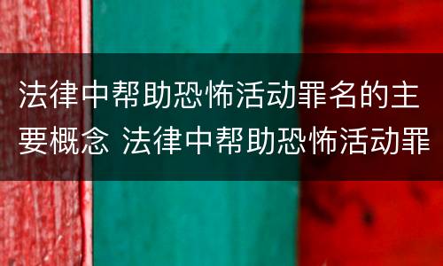 法律中帮助恐怖活动罪名的主要概念 法律中帮助恐怖活动罪名的主要概念是