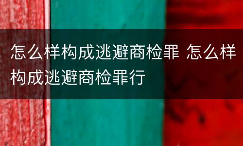 怎么样构成逃避商检罪 怎么样构成逃避商检罪行