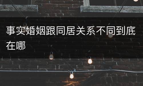 事实婚姻跟同居关系不同到底在哪