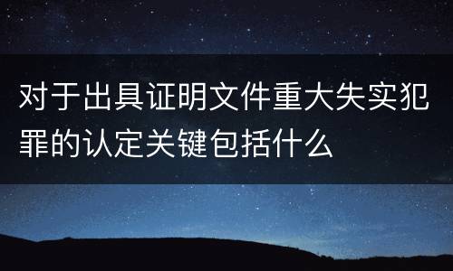 对于出具证明文件重大失实犯罪的认定关键包括什么