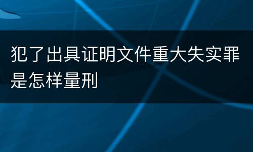 犯了出具证明文件重大失实罪是怎样量刑