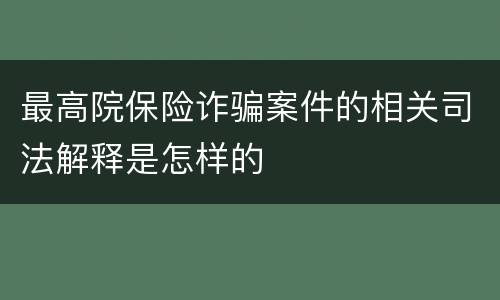 最高院保险诈骗案件的相关司法解释是怎样的