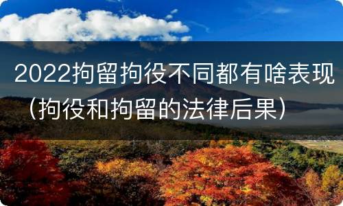 2022拘留拘役不同都有啥表现（拘役和拘留的法律后果）