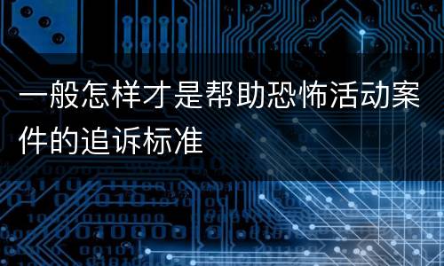 一般怎样才是帮助恐怖活动案件的追诉标准