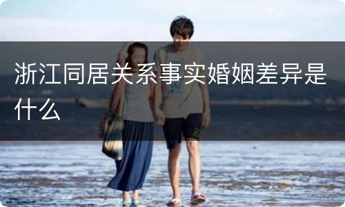 浙江同居关系事实婚姻差异是什么