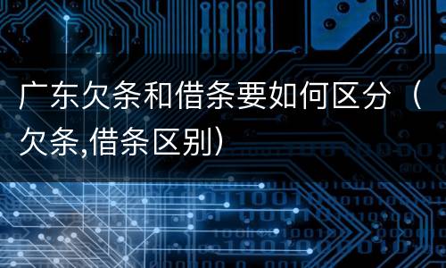 广东欠条和借条要如何区分（欠条,借条区别）