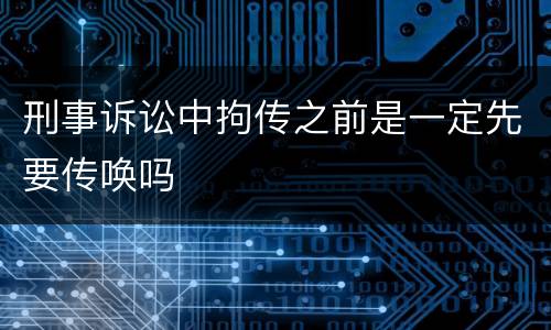 刑事诉讼中拘传之前是一定先要传唤吗