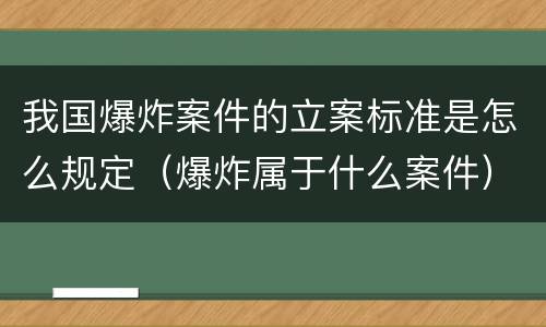 我国爆炸案件的立案标准是怎么规定（爆炸属于什么案件）