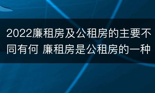 2022廉租房及公租房的主要不同有何 廉租房是公租房的一种吗?
