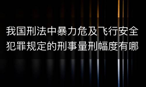 我国刑法中暴力危及飞行安全犯罪规定的刑事量刑幅度有哪些
